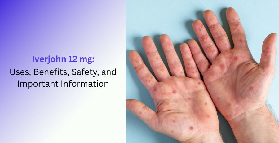 Iverjohn 12 mg: Uses, Benefits, Dosage, Side Effects & Complete Guide