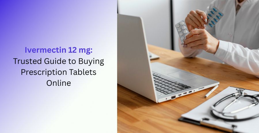 Ivermectin 12 mg prescription tablets with a trusted guide to buying online, including dosage, safety information, benefits, side effects, and pharmacy tips