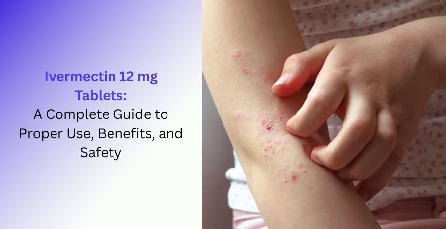 Ivermectin 12 mg Tablets uses benefits dosage safety side effects and parasitic infection treatment