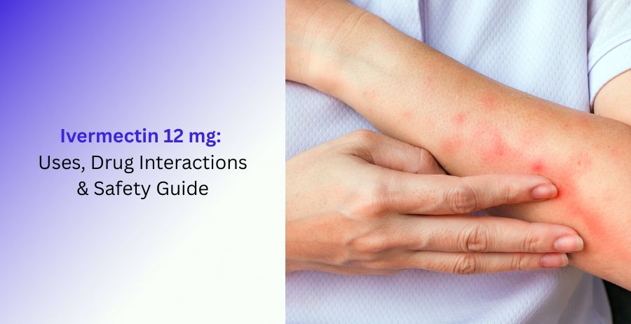 Ivermectin 12 mg Uses, Drug Interactions & Safety Guide