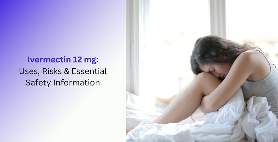 Ivermectin 12 mg Uses, Risks & Essential Safety Guide