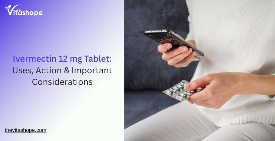 Ivermectin 12 mg Tablet: Uses, Action & Important Considerations