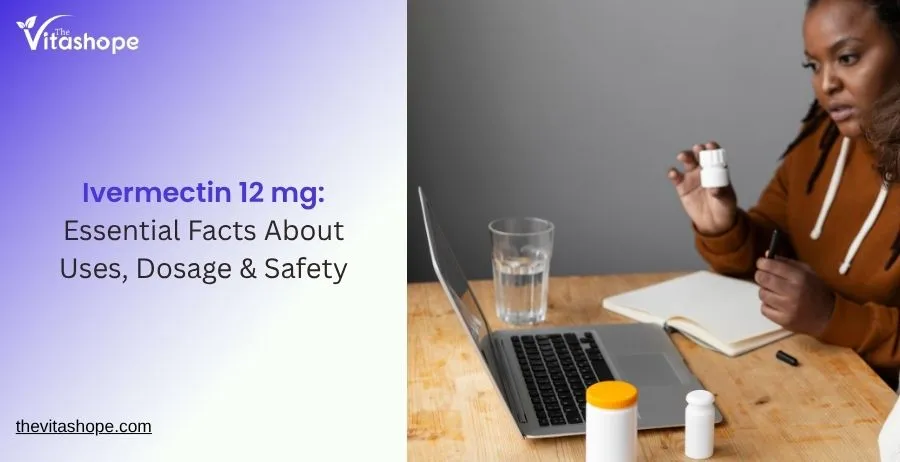 Ivermectin 12 mg: Essential Facts About Uses, Dosage & Safety