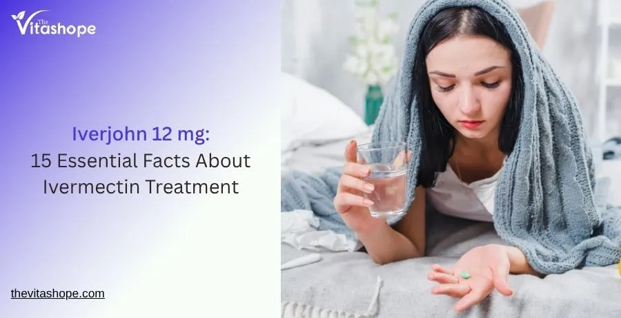 Iverjohn 12 mg: 15 Essential Facts About Ivermectin Treatment