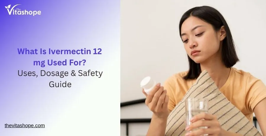 What Is Ivermectin 12 mg Used For? Uses, Dosage & Safety Guide