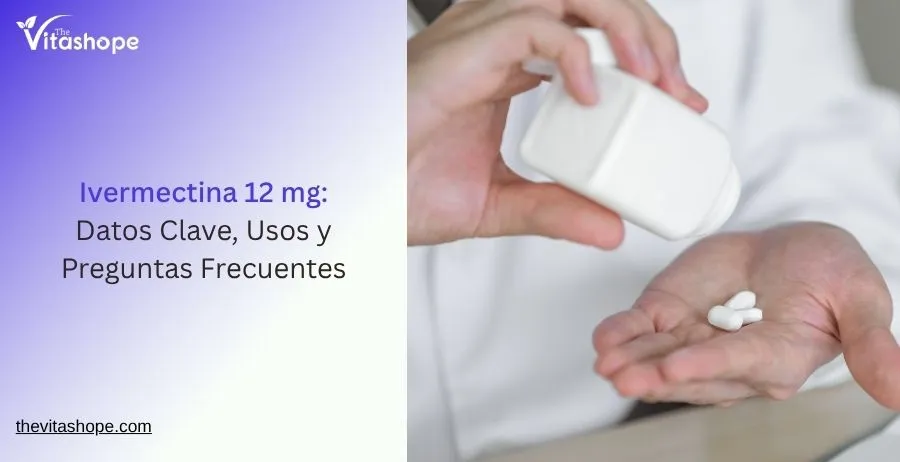 Ivermectina 12 mg: Datos Clave, Usos y Preguntas Frecuentes