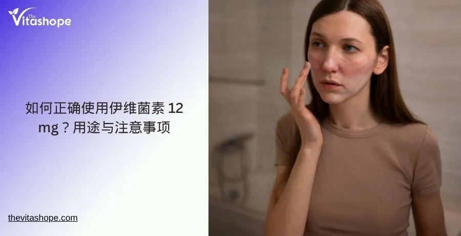 如何正确使用伊维菌素 12 mg？用途与注意事项