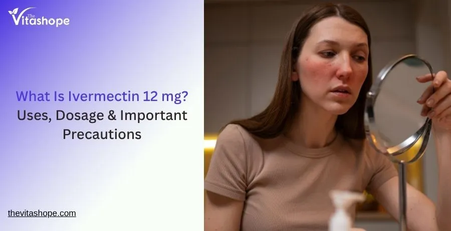 What Is Ivermectin 12 mg? Uses, Dosage & Important Precautions