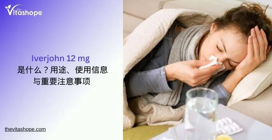 Iverjohn 12 mg 是什么？用途、使用信息与重要注意事项