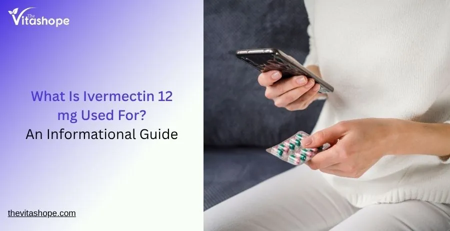 What Is Ivermectin 12 mg Used For? An Informational Guide