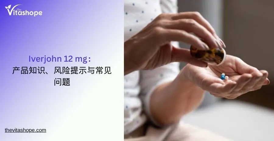 Iverjohn 12 mg：产品知识、风险提示与常见问题