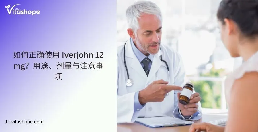 如何正确使用 Iverjohn 12 mg？用途、剂量与注意事项